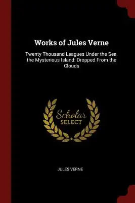 Works of Jules Verne: Twenty Thousand Leagues Under the Sea. the Mysterious Island: Dropped from the Clouds