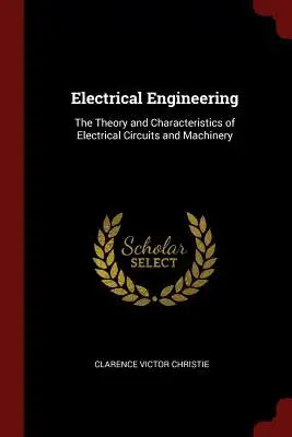Electrical Engineering: The Theory and Characteristics of Electrical Circuits and Machinery