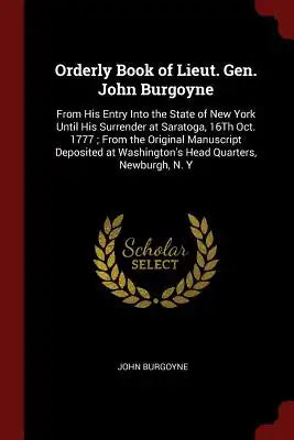 Orderly Book of Lieut. Gen. John Burgoyne: From His Entry Into the State of New York Until His Surrender at Saratoga, 16th Oct. 1777; From the Origina