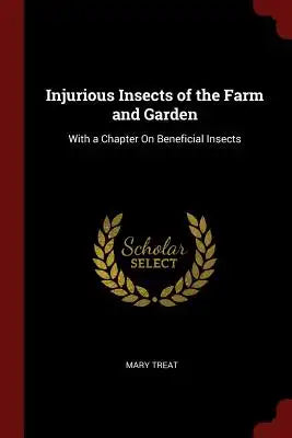 Injurious Insects of the Farm and Garden: With a Chapter on Beneficial Insects