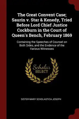 The Great Convent Case; Saurin V. Star & Kenedy, Tried Before Lord Chief Justice Cockburn in the Court of Queen's Bench, February 1869: Containing the