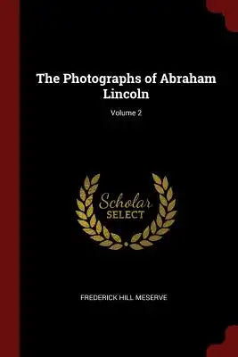 The Photographs of Abraham Lincoln; Volume 2
