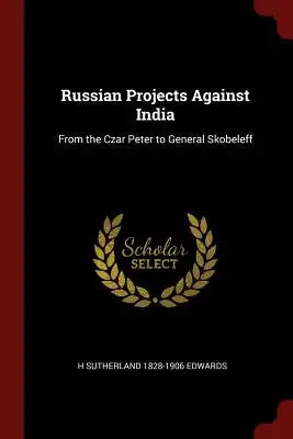 Russian Projects Against India: From the Czar Peter to General Skobeleff