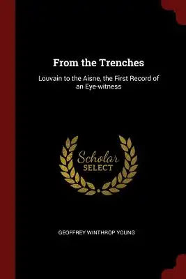 From the Trenches: Louvain to the Aisne, the First Record of an Eye-Witness