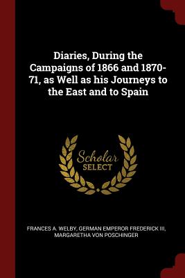 Diaries, During the Campaigns of 1866 and 1870-71, as Well as His Journeys to the East and to Spain