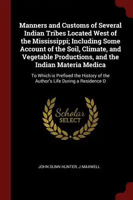 Manners and Customs of Several Indian Tribes Located West of the Mississippi; Including Some Account of the Soil, Climate, and Vegetable Productions,