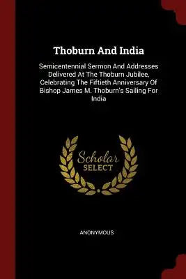 Thoburn and India: Semicentennial Sermon and Addresses Delivered at the Thoburn Jubilee, Celebrating the Fiftieth Anniversary of Bishop J