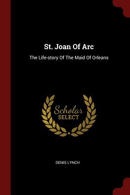 St. Joan of Arc: The Life-Story of the Maid of Orleans