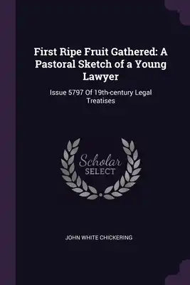 First Ripe Fruit Gathered: A Pastoral Sketch of a Young Lawyer: Issue 5797 Of 19th-century Legal Treatises