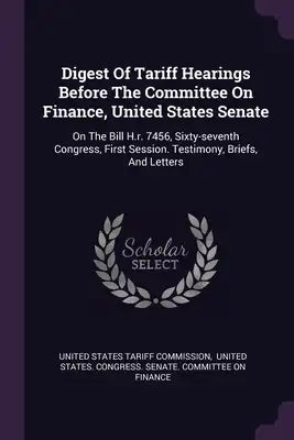 Digest Of Tariff Hearings Before The Committee On Finance, United States Senate: On The Bill H.r. 7456, Sixty-seventh Congress, First Session. Testimo