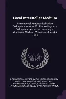 Local Interstellar Medium: International Astronomical Union Colloquium Number 81: Proceedings of a Colloquium Held at the University of Wisconsin