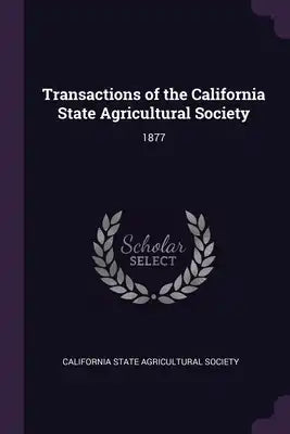 Transactions of the California State Agricultural Society: 1877