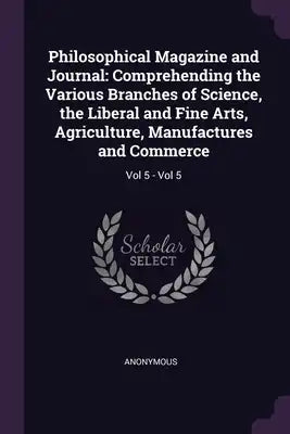 Philosophical Magazine and Journal: Comprehending the Various Branches of Science, the Liberal and Fine Arts, Agriculture, Manufactures and Commerce: