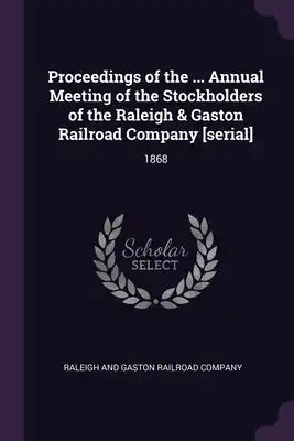 Proceedings of the ... Annual Meeting of the Stockholders of the Raleigh & Gaston Railroad Company [serial]: 1868