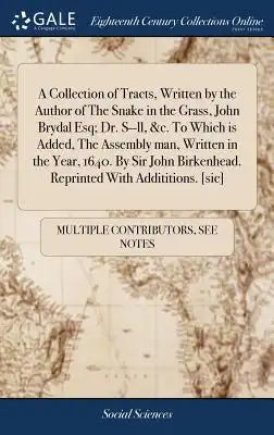 A Collection of Tracts, Written by the Author of the Snake in the Grass, John Brydal Esq; Dr. S--LL, &c. to Which Is Added, the Assembly Man, Written