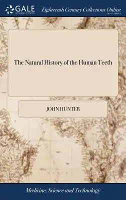 The Natural History of the Human Teeth: Explaining Their Structure, Use, Formation, Growth, and Diseases. Illustrated with Copper-Plates. by John Hunt