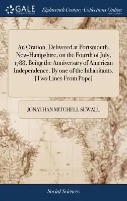 An Oration, Delivered at Portsmouth, New-Hampshire, on the Fourth of July, 1788, Being the Anniversary of American Independence. by One of the Inhabit