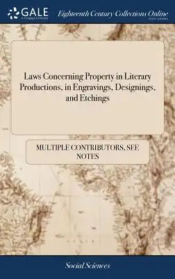 Laws Concerning Property in Literary Productions, in Engravings, Designings, and Etchings: Useful for Authors, Printers, Booksellers, Engravers, ... S