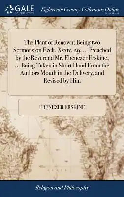The Plant of Renown; Being Two Sermons on Ezek. XXXIV. 29. ... Preached by the Reverend Mr. Ebenezer Erskine, ... Being Taken in Short Hand from the A