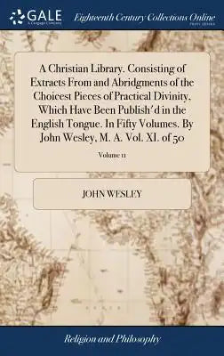 A Christian Library. Consisting of Extracts from and Abridgments of the Choicest Pieces of Practical Divinity, Which Have Been Publish'd in the Englis