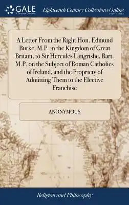 A Letter from the Right Hon. Edmund Burke, M.P. in the Kingdom of Great Britain, to Sir Hercules Langrishe, Bart. M.P. on the Subject of Roman Catholi