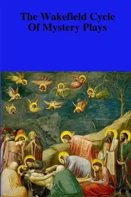 The Towneley Cycle Of The Mystery Plays (Or The Wakefield Cycle): Thirty-Two Pageants