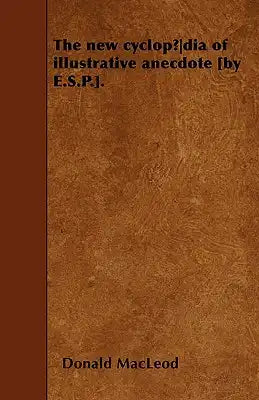 The new cyclopÃ]dia of illustrative anecdote [by E.S.P.].