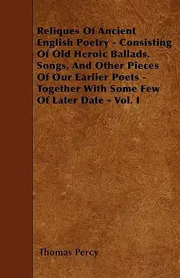 Reliques Of Ancient English Poetry - Consisting Of Old Heroic Ballads, Songs, And Other Pieces Of Our Earlier Poets - Together With Some Few Of Later
