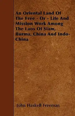 An Oriental Land Of The Free - Or - Life And Mission Work Among The Laos Of Siam, Burma, China And Indo-China