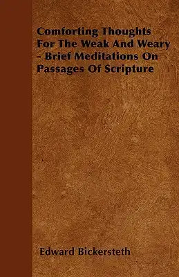 Comforting Thoughts For The Weak And Weary - Brief Meditations On Passages Of Scripture