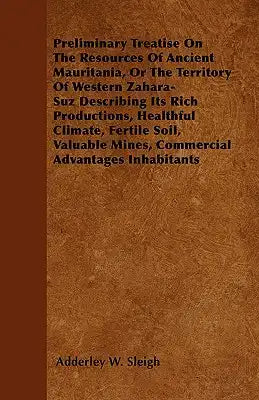 Preliminary Treatise On The Resources Of Ancient Mauritania, Or The Territory Of Western Zahara-Suz Describing Its Rich Productions, Healthful Climate