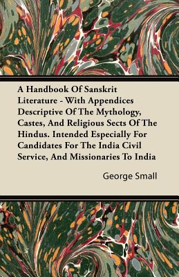 A Handbook Of Sanskrit Literature - With Appendices Descriptive Of The Mythology, Castes, And Religious Sects Of The Hindus. Intended Especially For C
