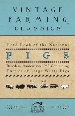 Herd Book of the National Pig Breeders' Association 1953 Containing Entries of Large White Pigs - Vol 69