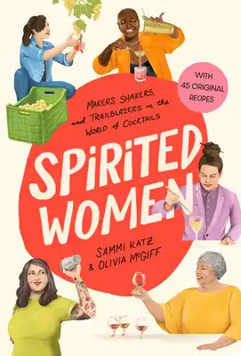 Spirited Women: Makers, Shakers, and Trailblazers in the World of Cocktails