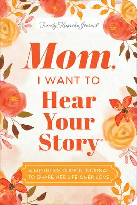 Mom, I Want to Hear Your Story (Expanded Edition): A Mother's Guided Journal to Share Her Life & Her Love