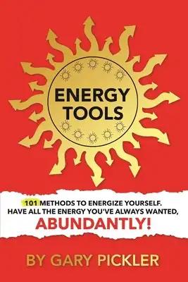 Energy Tools.: 101 Methods To Energize Yourself. Have All The Energy You've Always Wanted, Abundantly!