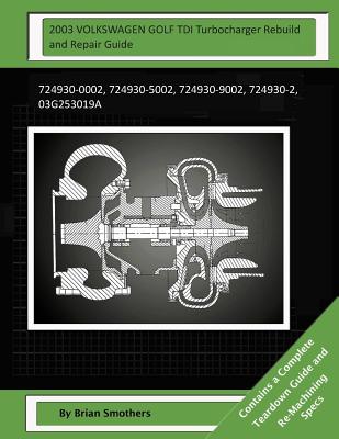 2003 VOLKSWAGEN GOLF TDI Turbocharger Rebuild and Repair Guide: 724930-0002, 724930-5002, 724930-9002, 724930-2, 03g253019a