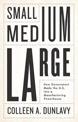 Small, Medium, Large: How Government Made the U.S. Into a Manufacturing Powerhouse