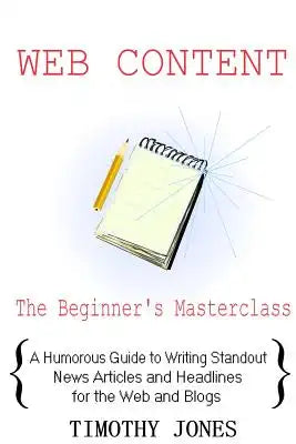Web Content - The Beginner's Masterclass: A Humorous Guide to Writing Standout News Articles and Headlines for the Web and Blogs
