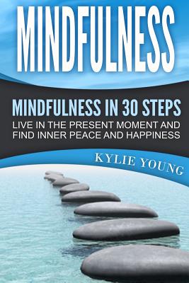 Mindfulness: Mindfulness in 30 Steps: Live In The Present Moment and Find Inner Peace and Happiness