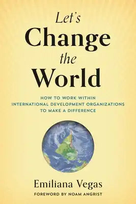 Let's Change the World: How to Work within International Development Organizations to Make a Difference