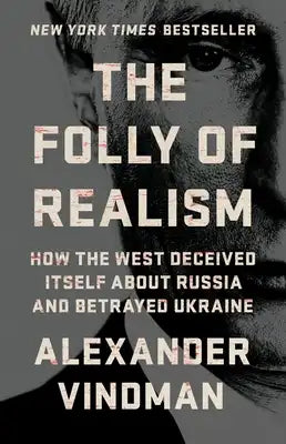The Folly of Realism: How the West Deceived Itself about Russia and Betrayed Ukraine