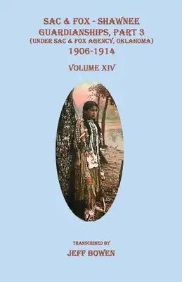 Sac & Fox - Shawnee Guardianships, Part 3 (Under Sac & Fox Agency, Oklahoma), 1906-1914, Volume XIV