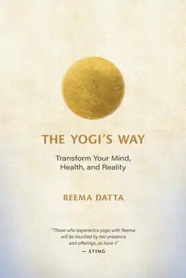 The Yogi's Way: Transform Your Mind, Health, and Reality