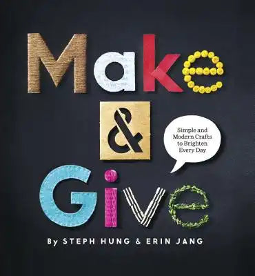 Make & Give: Simple and Modern Crafts to Brighten Every Day