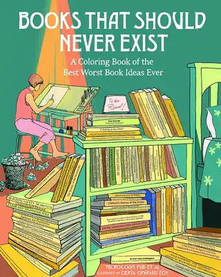 Books That Should Never Exist: A Coloring Book of the Best Worst Book Ideas Ever