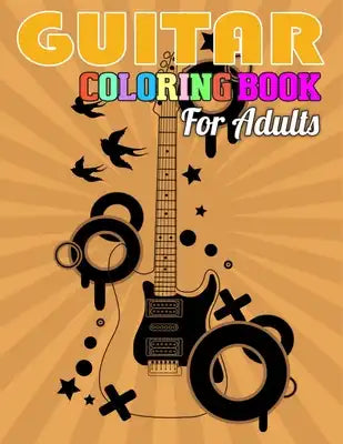 Guitar Coloring Book for Adults: Uncommon Coloring Book of Guitars for Relaxation, Meditation, and Stress Relief. (Adult Coloring Books for Men)