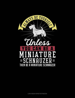Always Be Yourself Unless You Can Be A Miniature Schnauzer Then Be A Miniature Schnauzer: Low Vision Paper Notebook