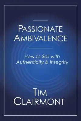 Passionate Ambivalence: How to Sell with Authenticity and Integrity