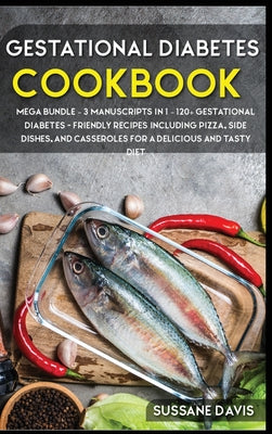 Gestational Diabetes Cookbook: MEGA BUNDLE - 3 Manuscripts in 1 - 120+ Gestational Diabetes - friendly recipes including Pizza, Side dishes, and Cass